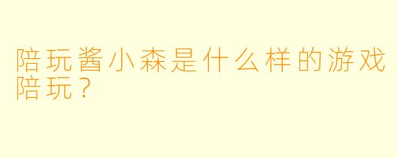 陪玩酱小森是什么样的游戏陪玩？