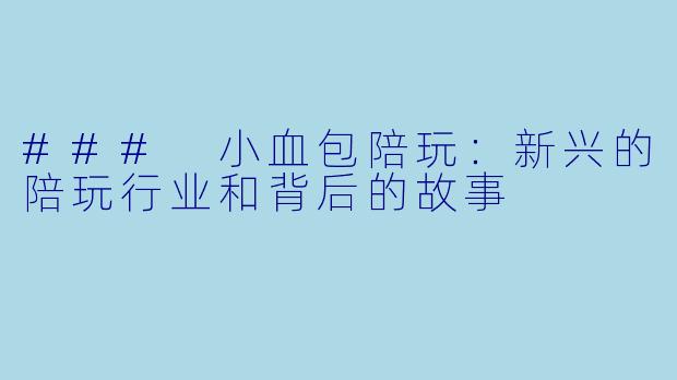 ### 小血包陪玩：新兴的陪玩行业和背后的故事