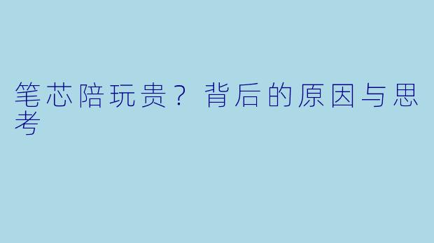 笔芯陪玩贵？背后的原因与思考