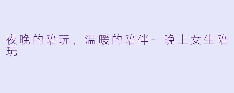 夜晚的陪玩,温暖的陪伴