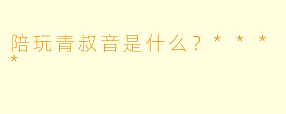 陪玩青叔音是什么？****