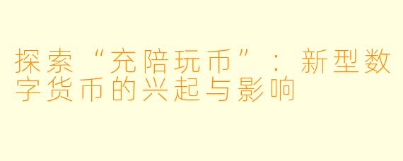 探索“充陪玩币”：新型数字货币的兴起与影响