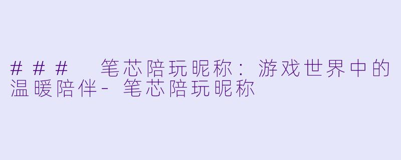 ### 笔芯陪玩昵称:游戏世界中的温暖陪伴