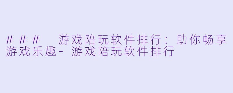 ### 游戏陪玩软件排行:助你畅享游戏乐趣