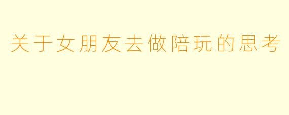 关于女朋友去做陪玩的思考