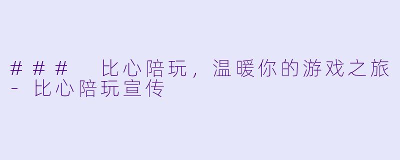 ### 比心陪玩,温暖你的游戏之旅