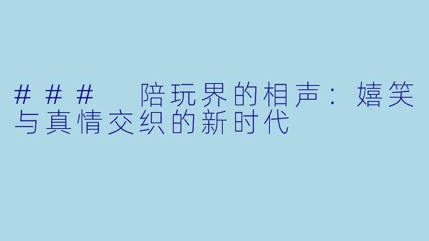 ### 陪玩界的相声:嬉笑与真情交织的新时代