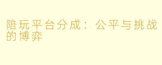 陪玩平台分成:公平与挑战的博弈