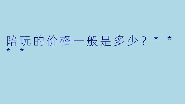 陪玩的价格一般是多少？****