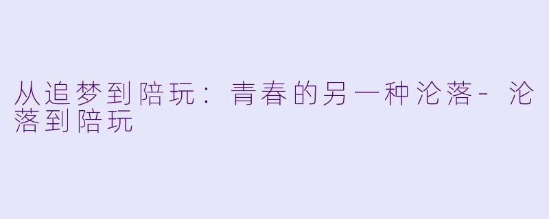 从追梦到陪玩：青春的另一种沦落-沦落到陪玩