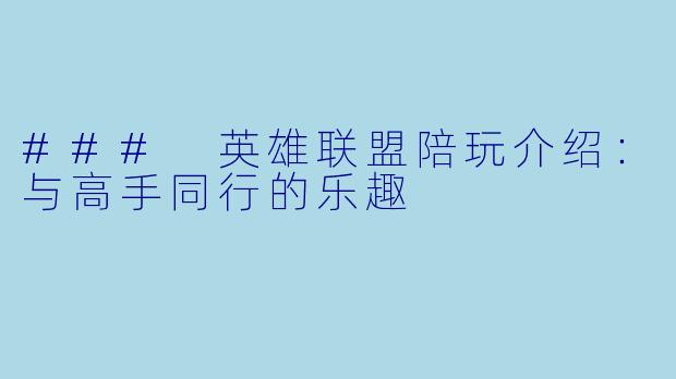 ### 英雄联盟陪玩介绍：与高手同行的乐趣
