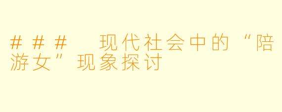 ### 现代社会中的“陪游女”现象探讨
