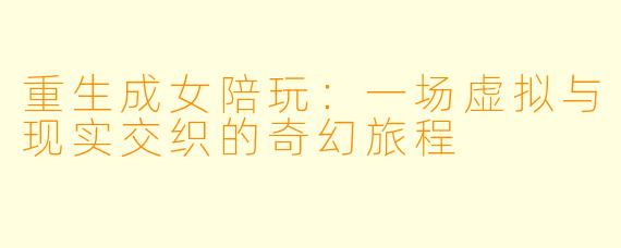 重生成女陪玩：一场虚拟与现实交织的奇幻旅程