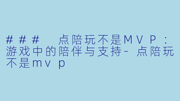 ### 点陪玩不是MVP：游戏中的陪伴与支持-点陪玩不是mvp