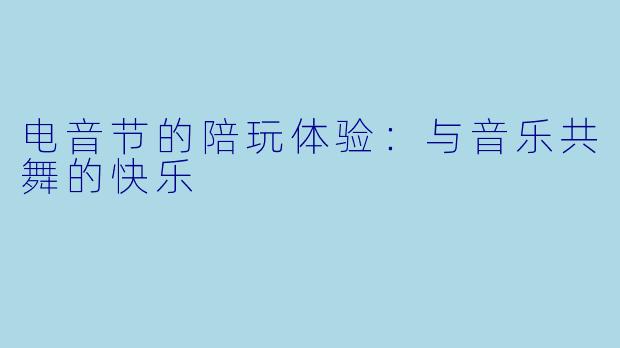 电音节的陪玩体验：与音乐共舞的快乐