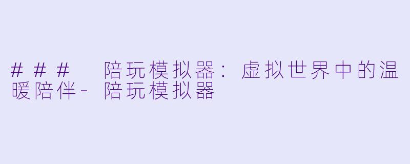 ### 陪玩模拟器：虚拟世界中的温暖陪伴-陪玩模拟器