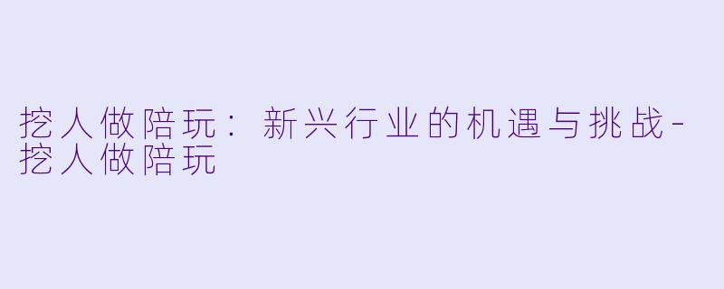挖人做陪玩：新兴行业的机遇与挑战-挖人做陪玩