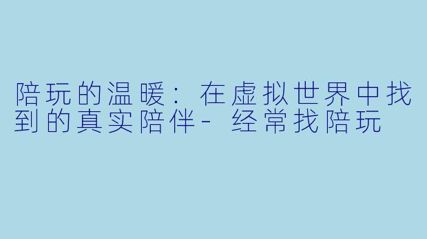 陪玩的温暖：在虚拟世界中找到的真实陪伴