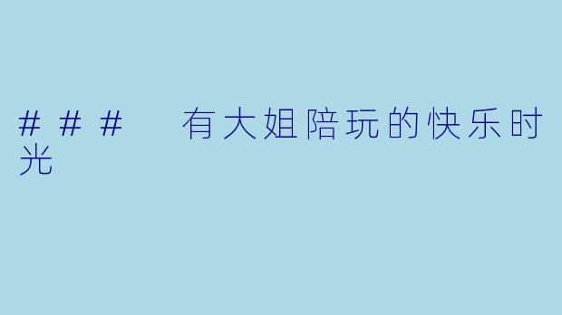 ### 有大姐陪玩的快乐时光
