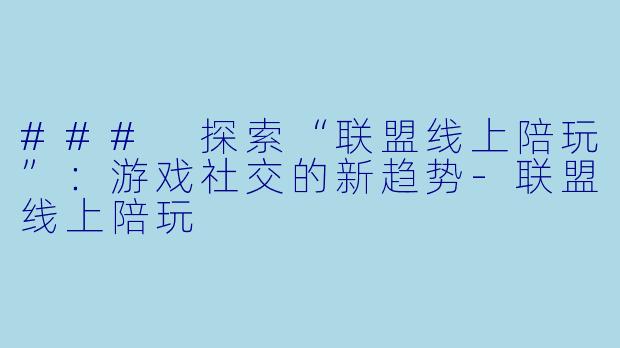 ### 探索“联盟线上陪玩”:游戏社交的新趋势