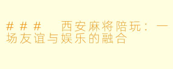 ### 西安麻将陪玩：一场友谊与娱乐的融合