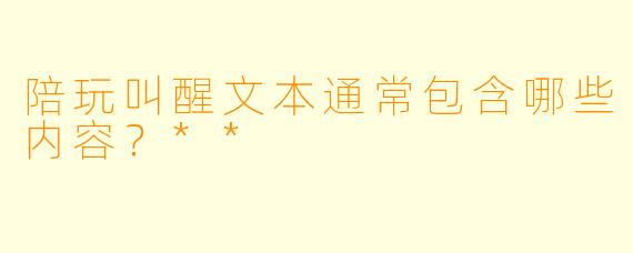 陪玩叫醒文本通常包含哪些内容？**