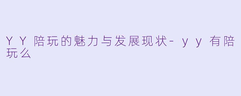 YY陪玩的魅力与发展现状