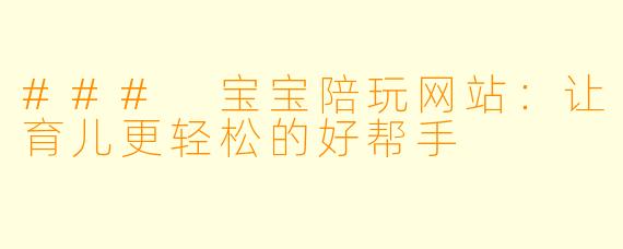 ### 宝宝陪玩网站：让育儿更轻松的好帮手