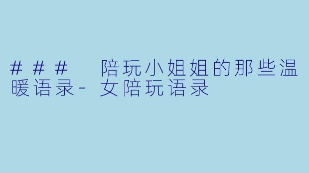 ### 陪玩小姐姐的那些温暖语录-女陪玩语录