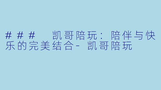 ### 凯哥陪玩：陪伴与快乐的完美结合-凯哥陪玩