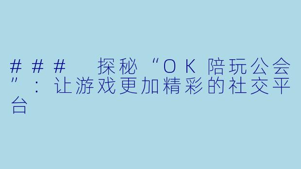### 探秘“OK陪玩公会”:让游戏更加精彩的社交平台