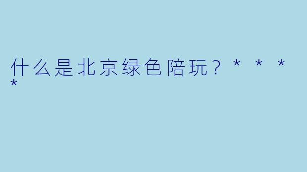 什么是北京绿色陪玩?****