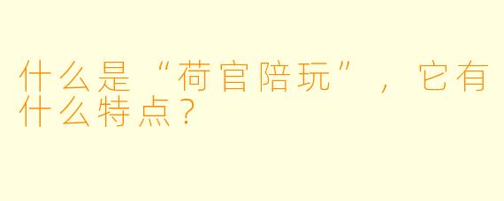 什么是“荷官陪玩”,它有什么特点?