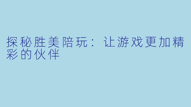 探秘胜美陪玩：让游戏更加精彩的伙伴
