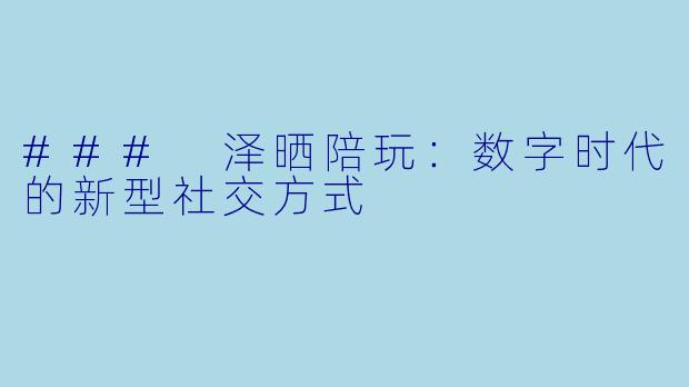 ### 泽晒陪玩：数字时代的新型社交方式