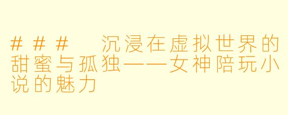 ### 沉浸在虚拟世界的甜蜜与孤独——女神陪玩小说的魅力