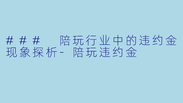 ### 陪玩行业中的违约金现象探析