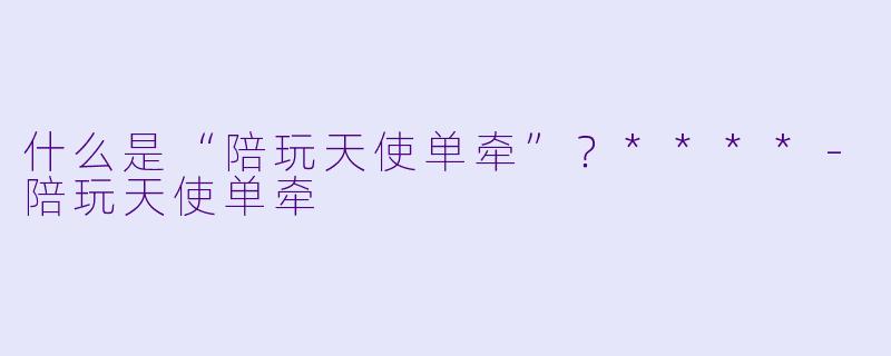 什么是“陪玩天使单牵”?****