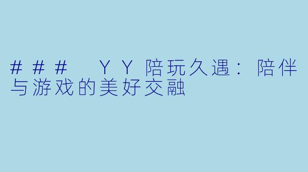 ### YY陪玩久遇：陪伴与游戏的美好交融