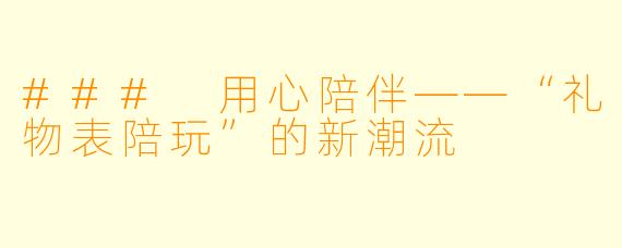 ### 用心陪伴——“礼物表陪玩”的新潮流