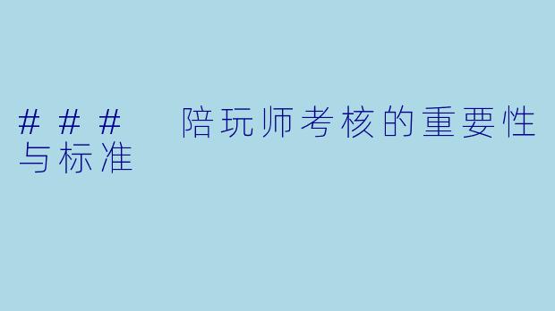 ### 陪玩师考核的重要性与标准