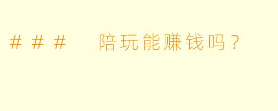### 陪玩能赚钱吗？