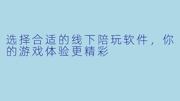 选择合适的线下陪玩软件,你的游戏体验更精彩
