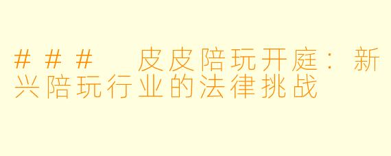 ### 皮皮陪玩开庭：新兴陪玩行业的法律挑战