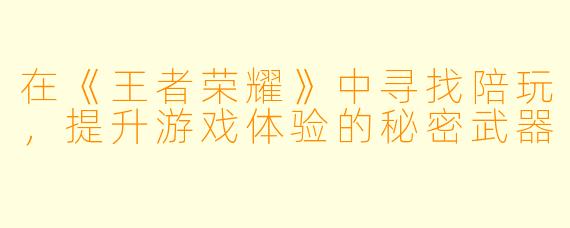 在《王者荣耀》中寻找陪玩，提升游戏体验的秘密武器