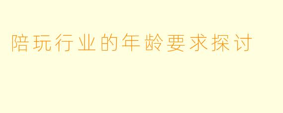 陪玩行业的年龄要求探讨
