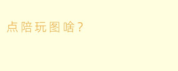 点陪玩图啥？  