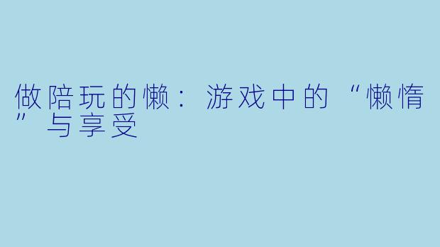 做陪玩的懒：游戏中的“懒惰”与享受