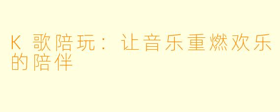 K歌陪玩:让音乐重燃欢乐的陪伴