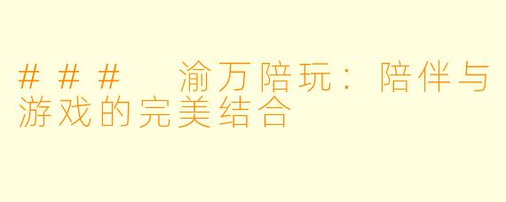 ### 渝万陪玩：陪伴与游戏的完美结合
